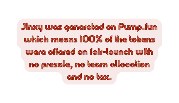 Jinxy was generated on Pump fun which means 100 of the tokens were offered on fair launch with no presale no team allocation and no tax